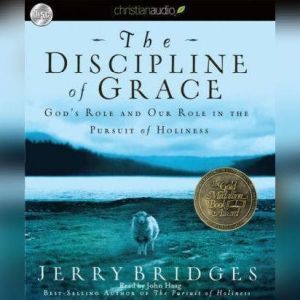 The Discipline of Grace: God's Role and Our Role in the Pursuit of Holiness, Jerry Bridges