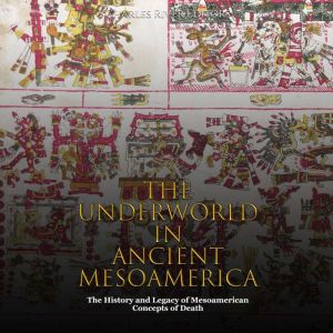 The Underworld in Ancient Mesoamerica..., Charles River Editors