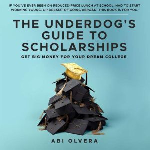 The Underdog's Guide to Scholarships: Get Big Money for Your Dream College