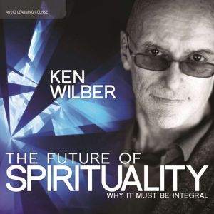 The Future of Spirituality: Why It Must Be Integral