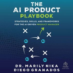 The AI Product Playbook: Strategies, Skills, and Frameworks for the AI-Driven Product Manager