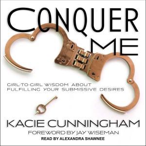 Conquer Me: Girl-to-Girl Wisdom About Fulfilling Your Submissive Desires, Kacie Cunningham
