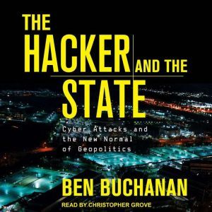 The Hacker and the State Cyber Attacks and the New Normal of Geopolitics, Ben Buchanan