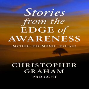 STORIES FROM THE EDGE OF AWARENESS, Christopher Graham PhD CCHT
