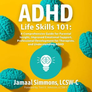 ADHD Life Skills 101:: A Comprehensive Guide for Parental Insight, Improved Emotional Support, Professional Development for Th