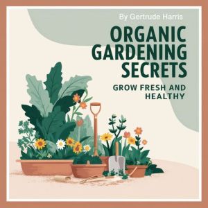 Organic Gardening Secrets: Grow Fresh and Healthy