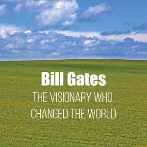 Bill Gates The Visionary Who Changed..., Elias Montreau