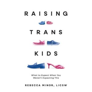 Raising Trans Kids: What to Expect When You Werent Expecting This