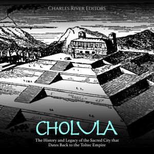 Cholula The History and Legacy of th..., Charles River Editors
