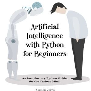Artificial Intelligence with Python for Beginners: An Introductory Python Guide for the Curious Mind