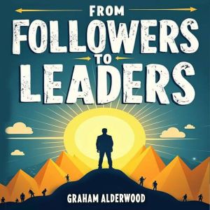 From Followers to Leaders: An Inspiring Leadership Transformation: Transform from Followers to Leaders! Discover Inspiring Aud