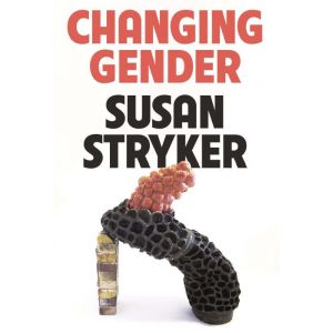 Changing Gender, Susan Stryker