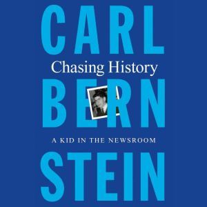 Chasing History A Kid in the Newsroom, Carl Bernstein