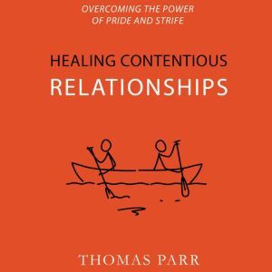 Healing Contentious Relationships: Overcoming the Power of Pride and Strife, Thomas Parr