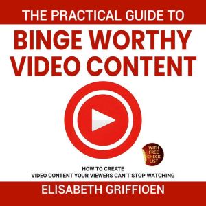 The practical guide to binge-worthy video content: How to create videos your viewers cant stop watching