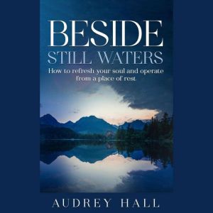 Beside still waters: How to refresh your soul and operate from a place of rest