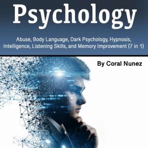 Psychology: Abuse, Body Language, Dark Psychology, Hypnosis, Intelligence, Listening Skills, and Memory Improvement (7 in 1)