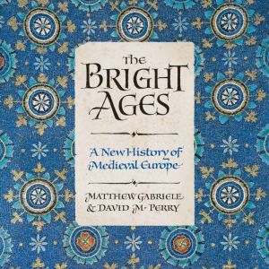 The Bright Ages: A New History of Medieval Europe, Matthew Gabriele