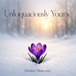 Unloquaciously Yours, Desiree Mascorro
