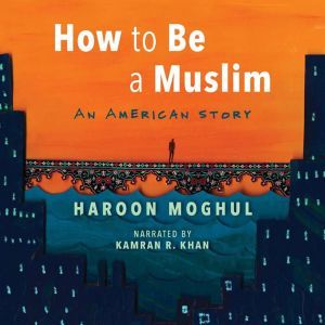 How to Be a Muslim: An American Story, Haroon Moghul