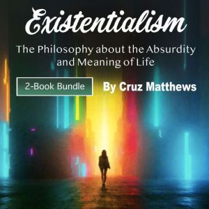 Existentialism: The Philosophy about the Absurdity and Meaning of Life, Cruz Matthews