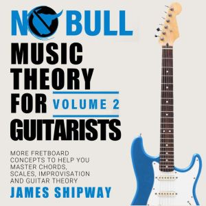 Music Theory for Guitarists, Volume 2..., James Shipway