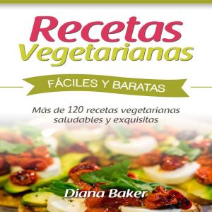 Recetas Vegetarianas F¡ciles y Econmicas: M¡s de 120 recetas vegetarianas saludables y exquisitas