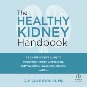 The Healthy Kidney Handbook: A Comprehensive Guide to Manage Hypertension, Control Stress, and Prevent Renal Failure, Kidney D