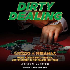 Dirty Dealing: Grosso v. Miramax-Waging War with Harvey Weinstein and the Screenplay that Changed Hollywood