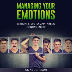 Managing Your Emotions: Critical Steps to Maintaining Control In Life