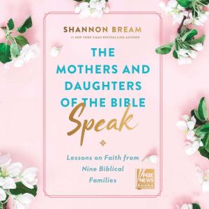 The Mothers and Daughters of the Bible Speak Lessons on Faith from Nine Biblical Families, Shannon Bream