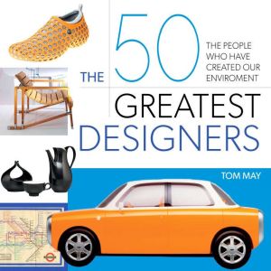 The 50 Greatest Designers: The People Who Have Created Our Environment