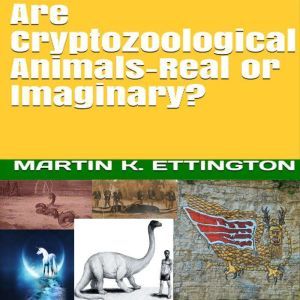 Are Cryptozoological AnimalsReal or ..., Martin K. Ettington