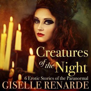 Creatures of the Night: 6 Erotic Stories of the Paranormal, Giselle Renarde