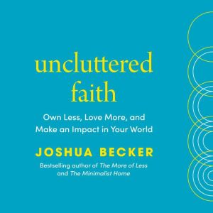 Uncluttered Faith: Own Less, Love More, and Make an Impact in Your World: A Minimalist Book