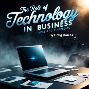 The Role of Technology in Business: Tools and Strategies