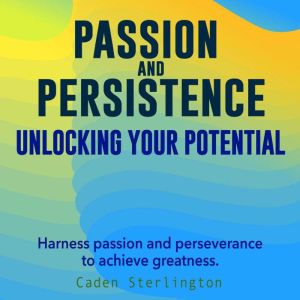 Passion and Persistence: Unlocking Your Potential: Ignite your Passion and Persistence with audio lessons tailored for your ul