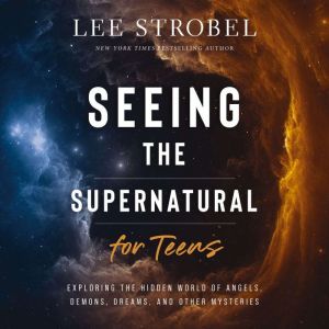 Seeing the Supernatural for Teens, Lee Strobel