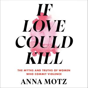 If Love Could Kill: The Myths and Truths of Women Who Commit Violence