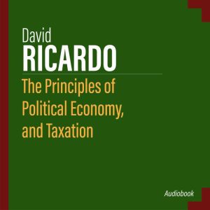 The Principles of Political Economy, ..., David Ricardo