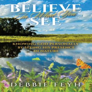 Believe In What You See: Knowing God Personally By Seeing His Presence In Nature