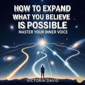 How to Expand What You Believe Is Possible: Master Your Inner Voice