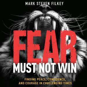 Fear Must Not Win: Finding Peace, Confidence, and Courage in Challenging Times