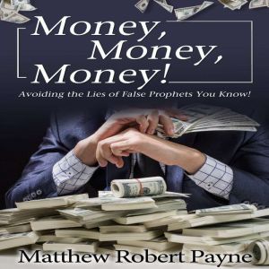 Money, Money, Money!: Avoiding the Lies of the False Prophets You Know, Matthew Robert Payne