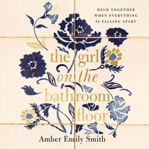 The Girl on the Bathroom Floor: Held Together When Everything is Falling Apart