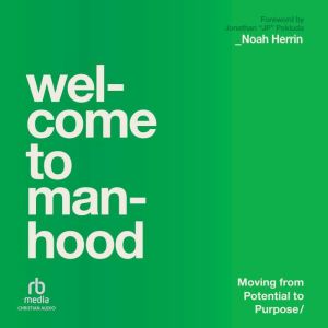 Welcome to Manhood: Moving from Potential to Purpose