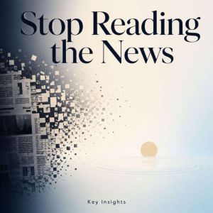 Stop Reading the News, Briefly Summaries