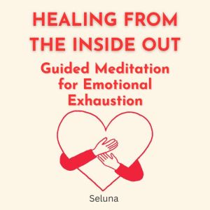 Healing From the Inside Out: Guided Meditation for Emotional Exhaustion