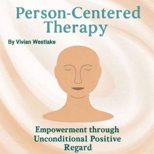 Person-Centered Therapy: Empowerment through Unconditional Positive Regard