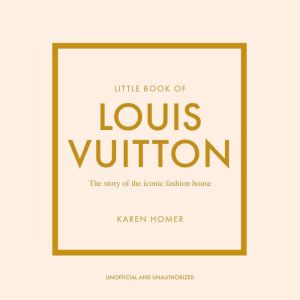 Little Book of Louis Vuitton: The Story of the Iconic Fashion House